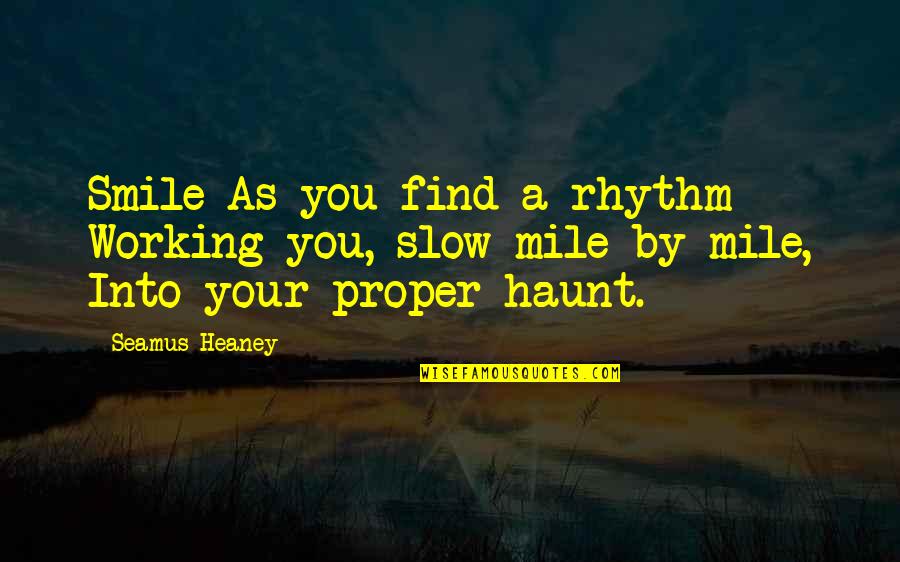 Slow As Quotes By Seamus Heaney: Smile As you find a rhythm Working you,