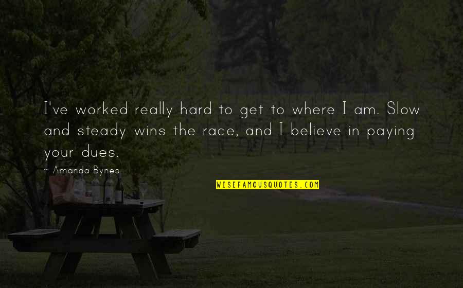Slow But Steady Wins The Race Quotes By Amanda Bynes: I've worked really hard to get to where
