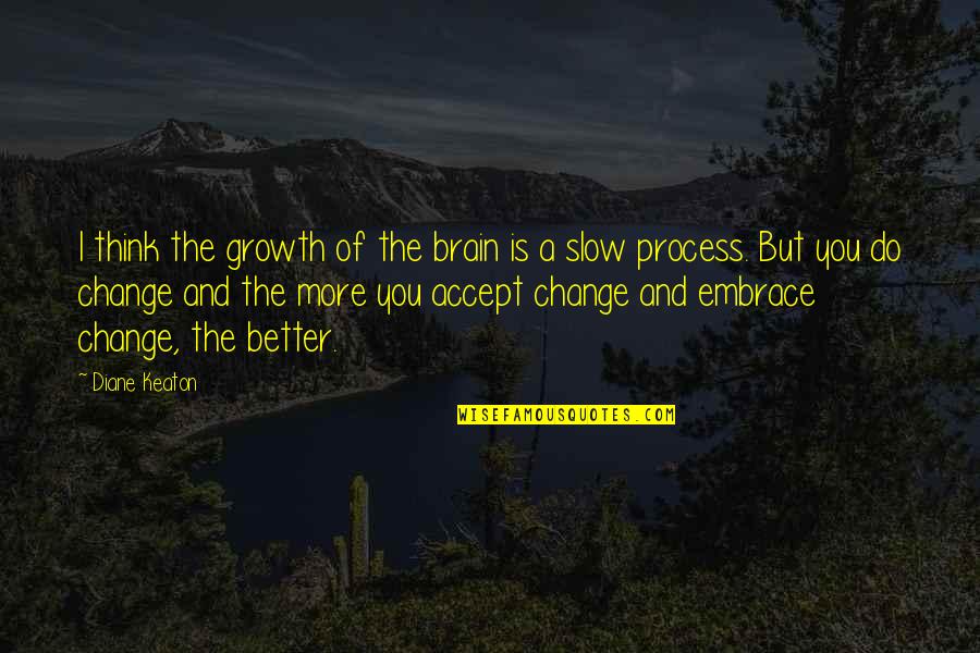 Slow But Sure Quotes By Diane Keaton: I think the growth of the brain is