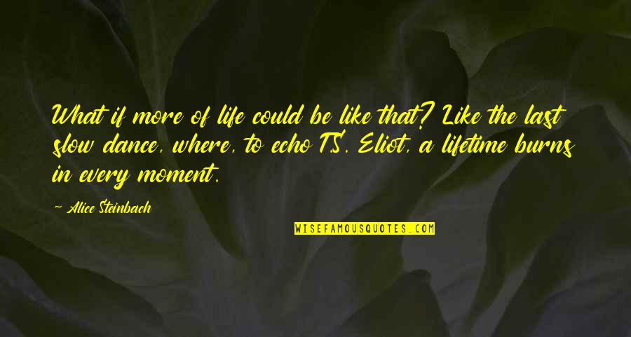 Slow Dance Quotes By Alice Steinbach: What if more of life could be like