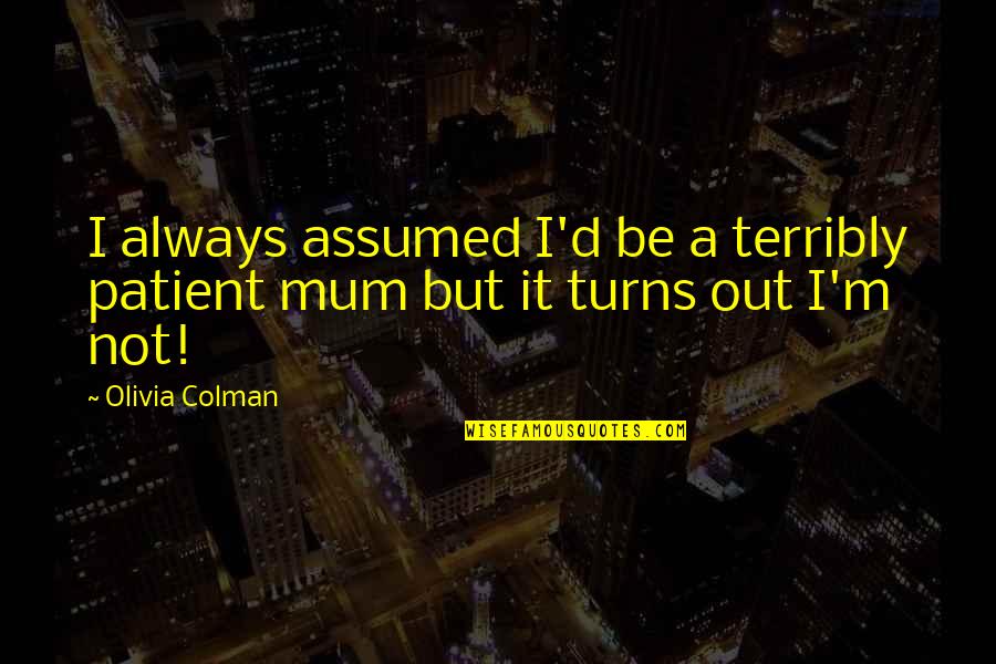Slow Day At Work Quotes By Olivia Colman: I always assumed I'd be a terribly patient