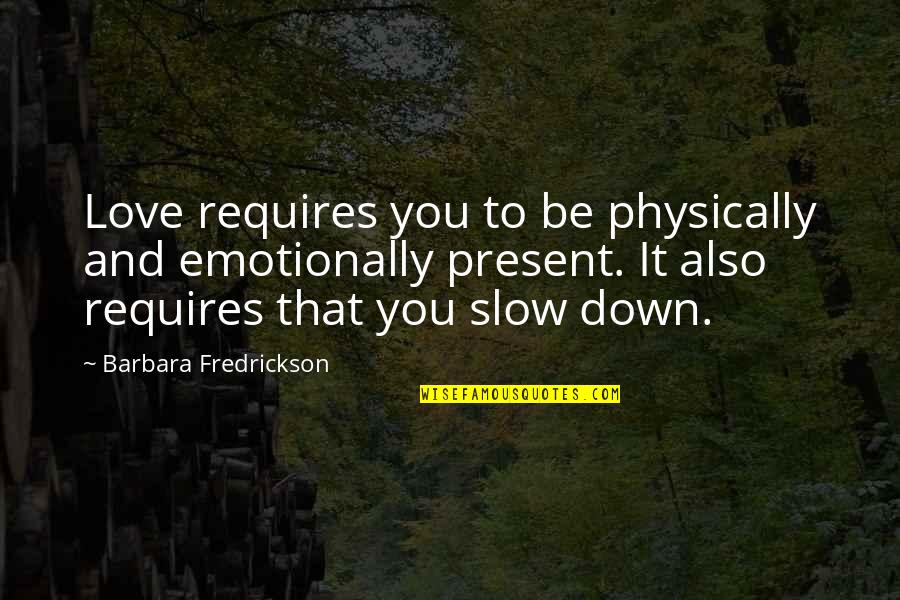 Slow Down Quotes By Barbara Fredrickson: Love requires you to be physically and emotionally