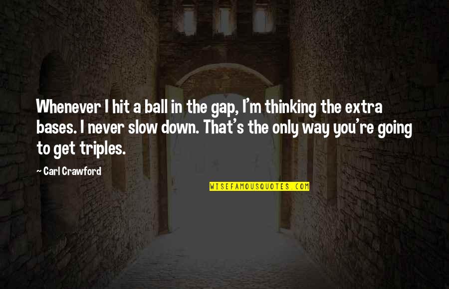 Slow Down Quotes By Carl Crawford: Whenever I hit a ball in the gap,