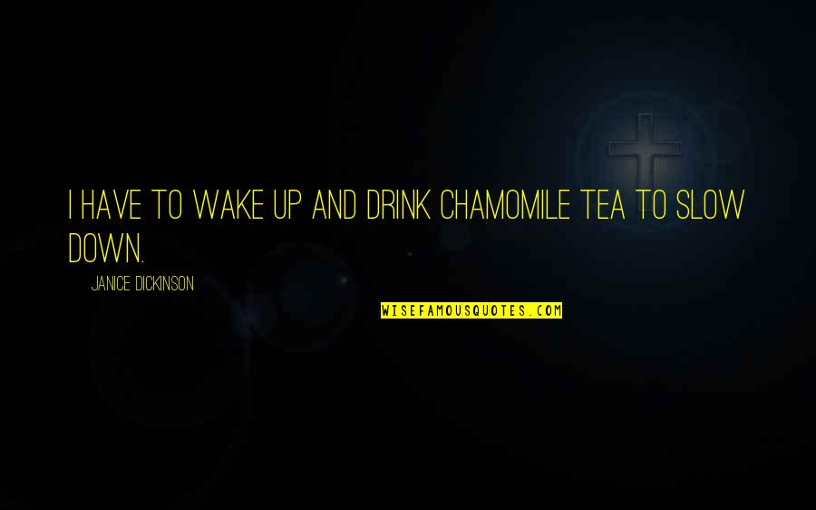 Slow Down Quotes By Janice Dickinson: I have to wake up and drink chamomile