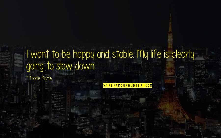Slow Down Quotes By Nicole Richie: I want to be happy and stable. My