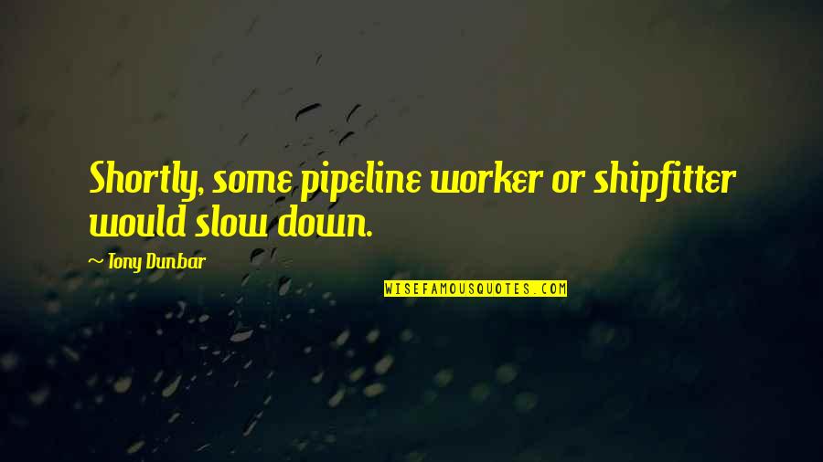 Slow Down Quotes By Tony Dunbar: Shortly, some pipeline worker or shipfitter would slow