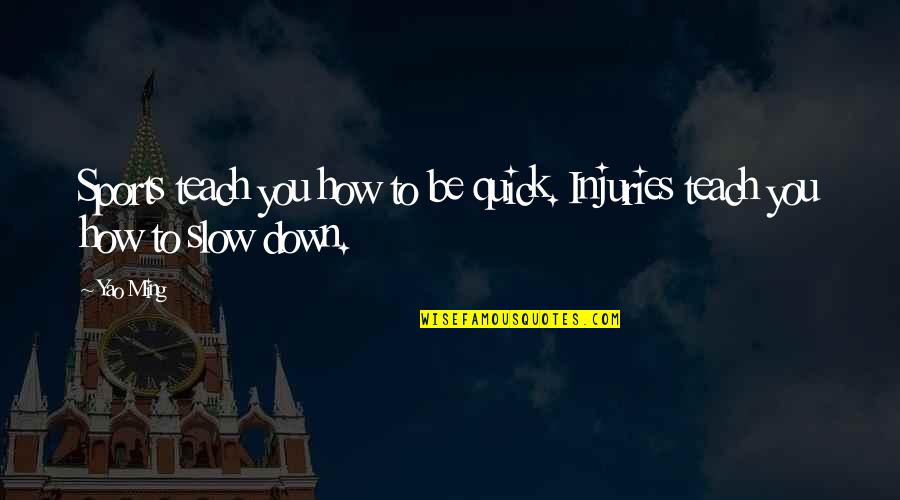 Slow Down Quotes By Yao Ming: Sports teach you how to be quick. Injuries