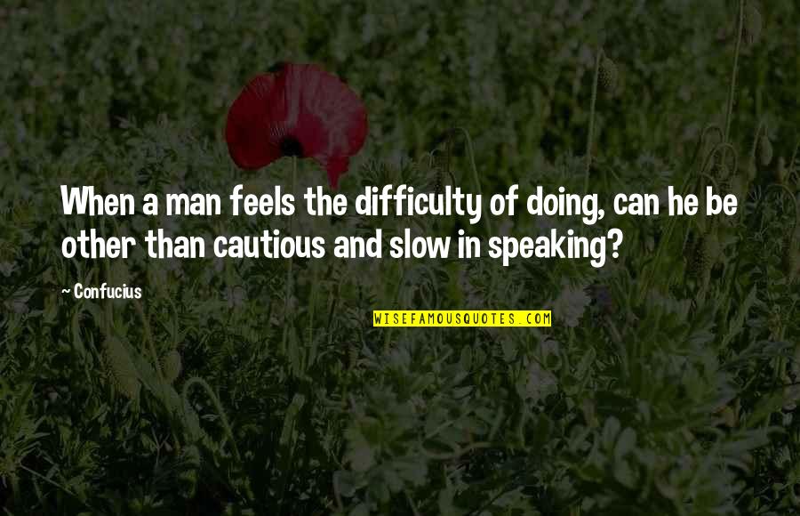 Slow Man Quotes By Confucius: When a man feels the difficulty of doing,