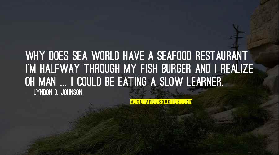 Slow Man Quotes By Lyndon B. Johnson: Why does Sea World have a seafood restaurant Slow Man Quotes By Lyndon B. Johnson: Why does Sea World have a seafood restaurant