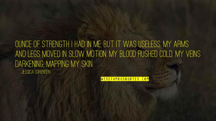 Slow Motion Quotes By Jessica Sorensen: Ounce of strength I had in me. But