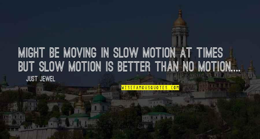 Slow Motion Quotes By Just Jewel: Might be moving in slow motion at times