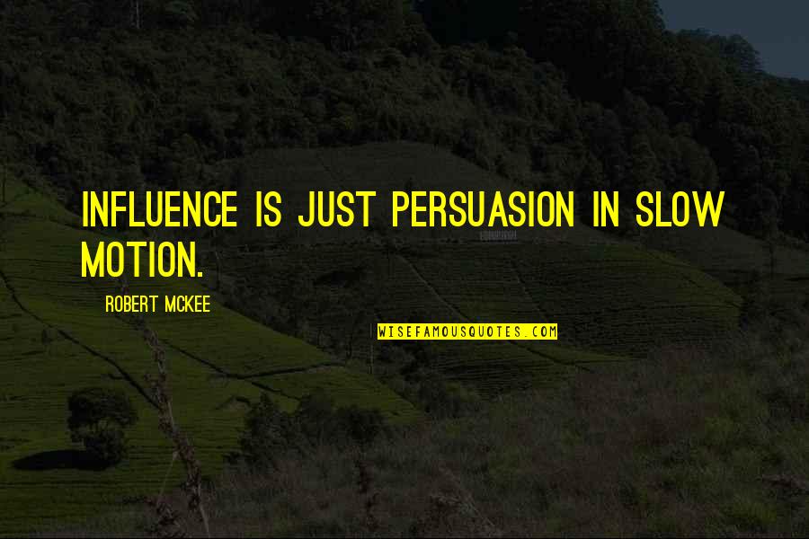 Slow Motion Quotes By Robert McKee: Influence is just persuasion in slow motion.