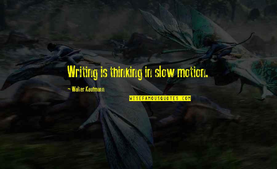 Slow Motion Quotes By Walter Kaufmann: Writing is thinking in slow motion.