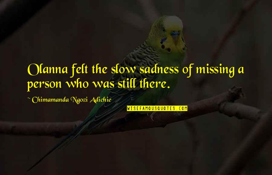 Slow Person Quotes By Chimamanda Ngozi Adichie: Olanna felt the slow sadness of missing a