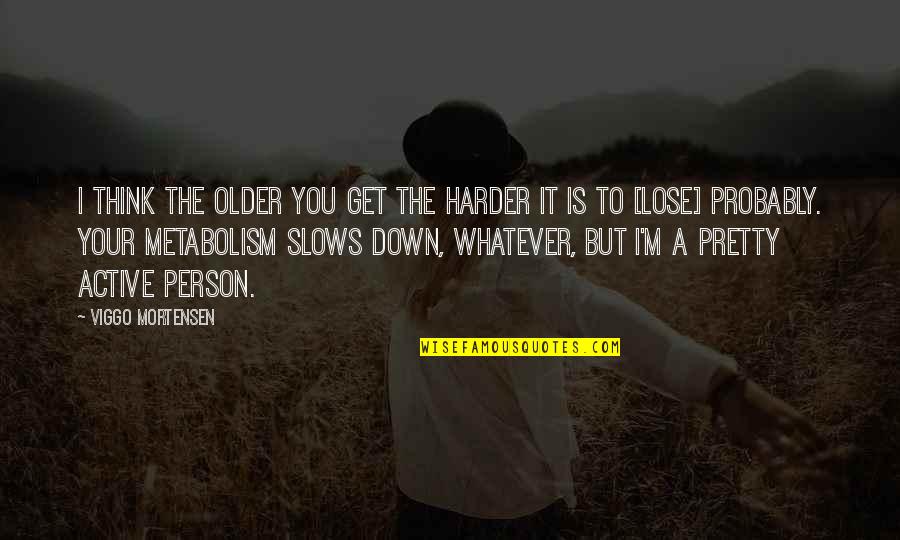 Slow Person Quotes By Viggo Mortensen: I think the older you get the harder