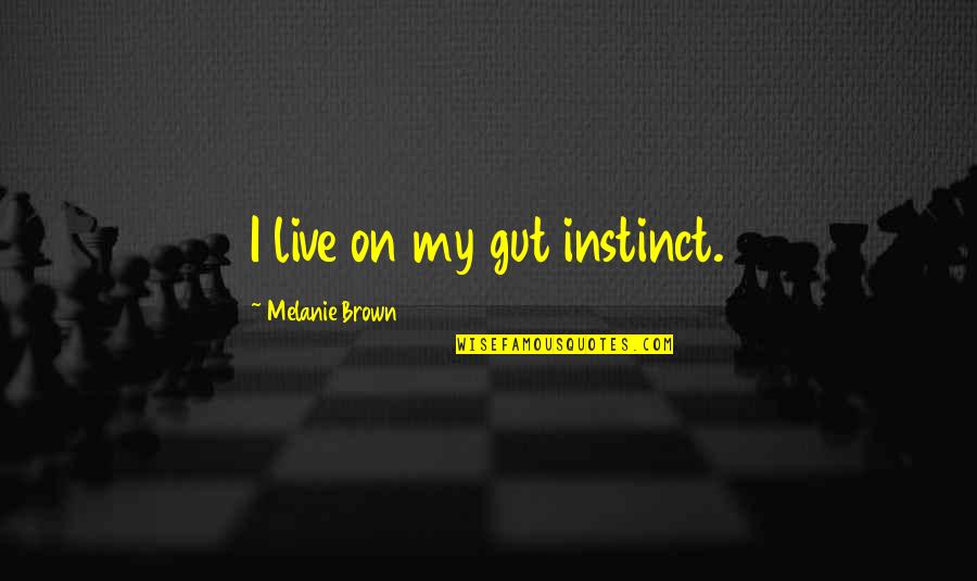 Slow Progress Is Better Than No Progress Quotes By Melanie Brown: I live on my gut instinct. Slow Progress Is Better Than No Progress Quotes By Melanie Brown: I live on my gut instinct.