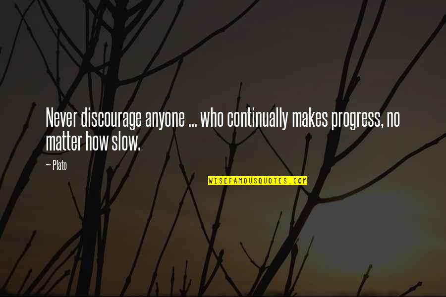 Slow Progress Quotes By Plato: Never discourage anyone ... who continually makes progress,
