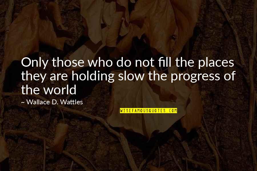 Slow Progress Quotes By Wallace D. Wattles: Only those who do not fill the places