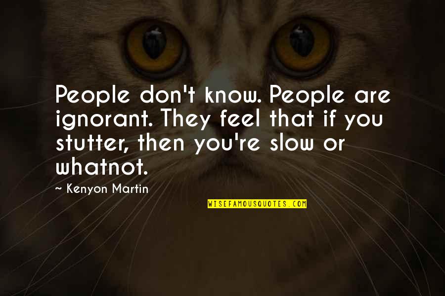 Slow Quotes By Kenyon Martin: People don't know. People are ignorant. They feel