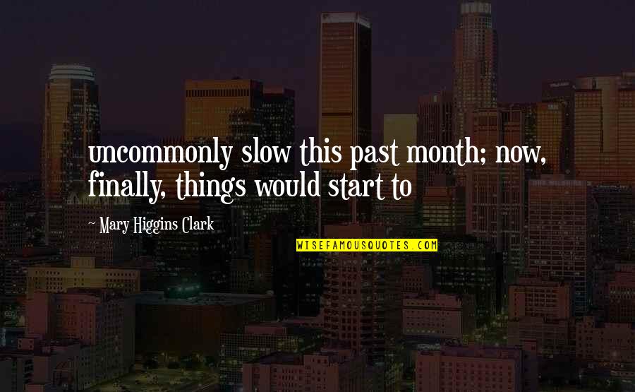 Slow Start Quotes By Mary Higgins Clark: uncommonly slow this past month; now, finally, things