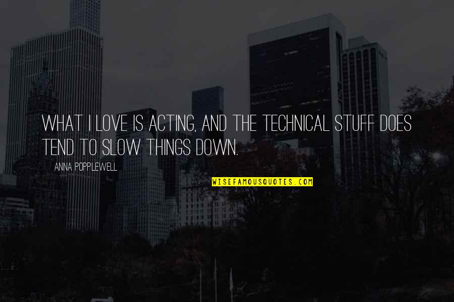 Slow Things Down Quotes By Anna Popplewell: What I love is acting, and the technical
