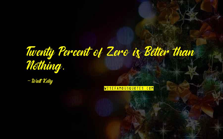 Slow Things Down Quotes By Walt Kelly: Twenty Percent of Zero is Better than Nothing.