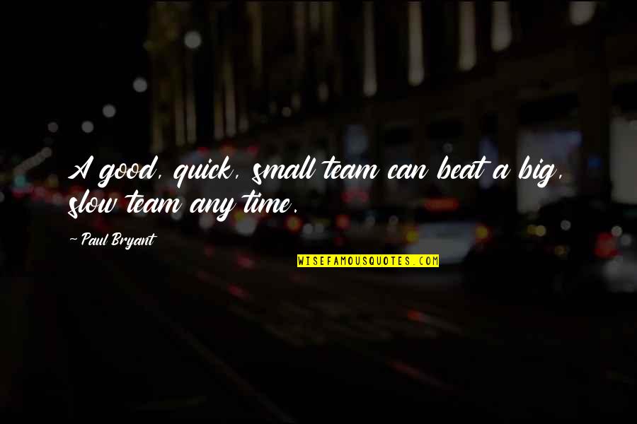 Slow Time Quotes By Paul Bryant: A good, quick, small team can beat a