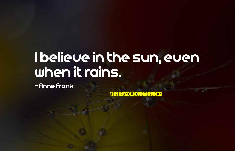 Slow To Anger Quotes By Anne Frank: I believe in the sun, even when it