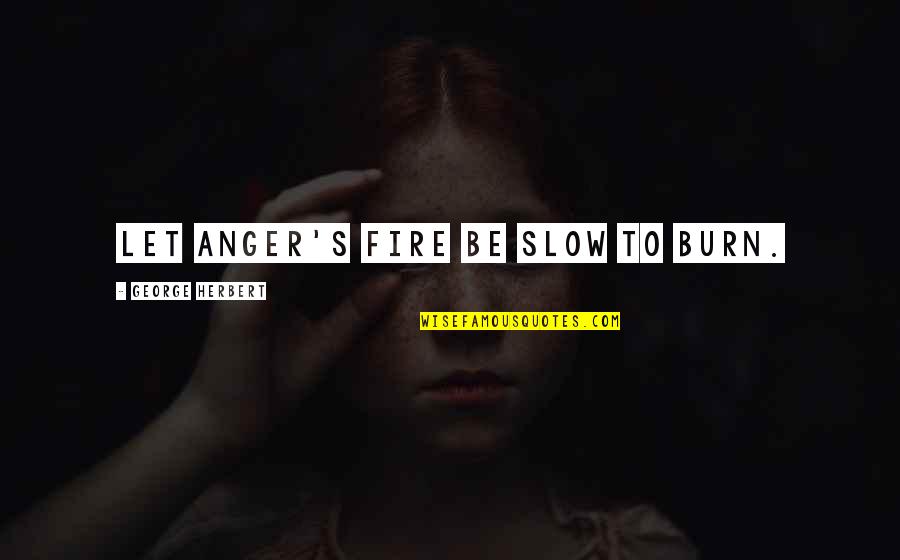 Slow To Anger Quotes By George Herbert: Let anger's fire be slow to burn.