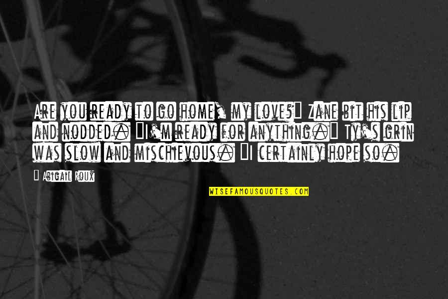 Slow To Love Quotes By Abigail Roux: Are you ready to go home, my love?" Slow To Love Quotes By Abigail Roux: Are you ready to go home, my love?"
