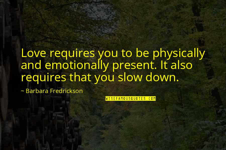 Slow To Love Quotes By Barbara Fredrickson: Love requires you to be physically and emotionally