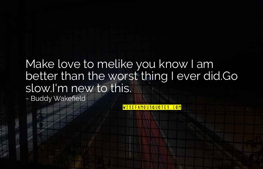 Slow To Love Quotes By Buddy Wakefield: Make love to melike you know I am Slow To Love Quotes By Buddy Wakefield: Make love to melike you know I am