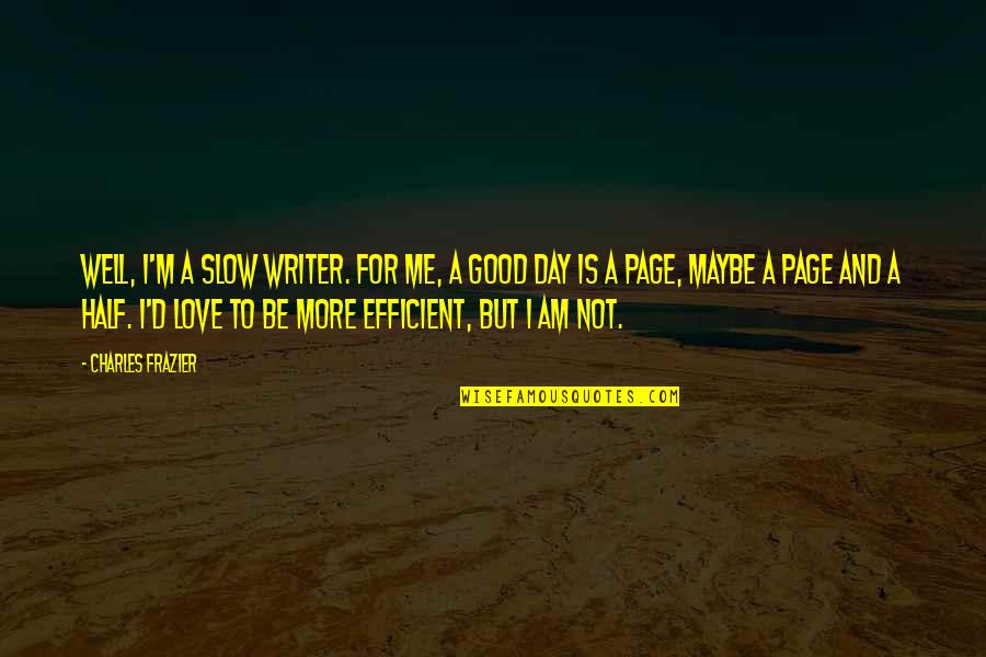 Slow To Love Quotes By Charles Frazier: Well, I'm a slow writer. For me, a Slow To Love Quotes By Charles Frazier: Well, I'm a slow writer. For me, a