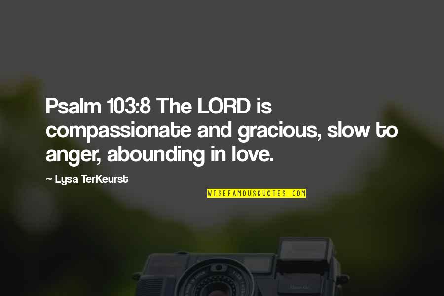 Slow To Love Quotes By Lysa TerKeurst: Psalm 103:8 The LORD is compassionate and gracious, Slow To Love Quotes By Lysa TerKeurst: Psalm 103:8 The LORD is compassionate and gracious,