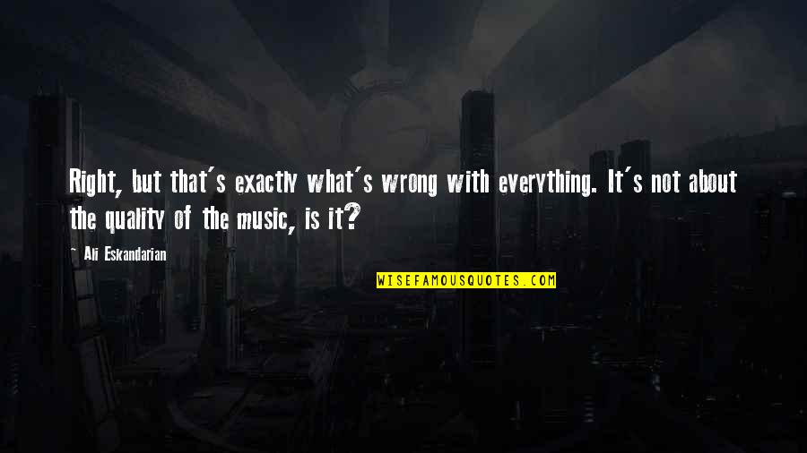 Slowakije Quotes By Ali Eskandarian: Right, but that's exactly what's wrong with everything. Slowakije Quotes By Ali Eskandarian: Right, but that's exactly what's wrong with everything.