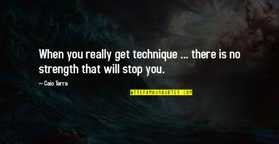 Slowbucks Quotes By Caio Terra: When you really get technique ... there is