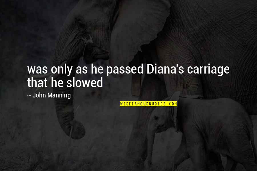 Slowed Quotes By John Manning: was only as he passed Diana's carriage that