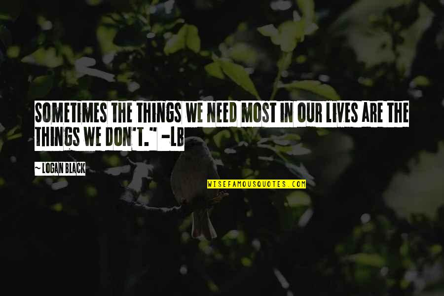 Slowed Songs Quotes By Logan Black: Sometimes the things we need most in our