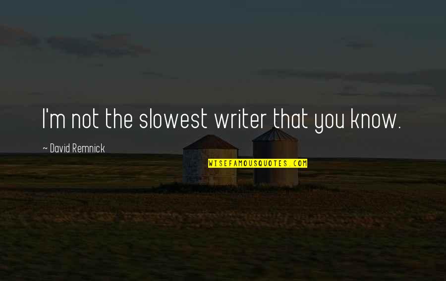 Slowest Quotes By David Remnick: I'm not the slowest writer that you know.