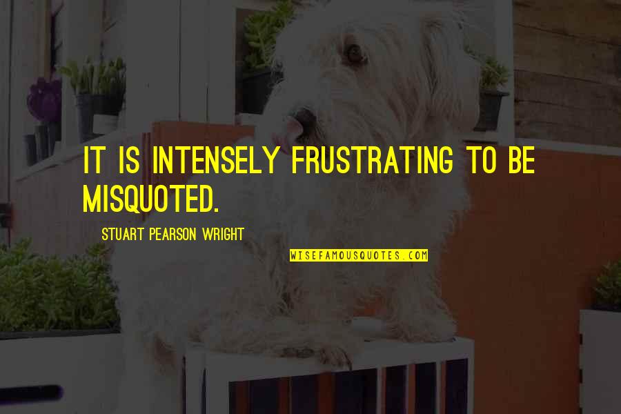 Slowing Down And Watch The Clouds Quotes By Stuart Pearson Wright: It is intensely frustrating to be misquoted. Slowing Down And Watch The Clouds Quotes By Stuart Pearson Wright: It is intensely frustrating to be misquoted.