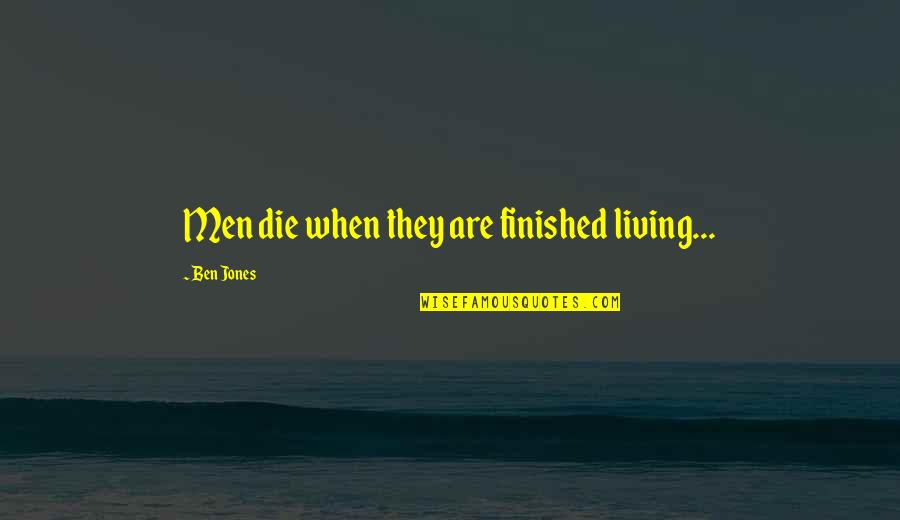 Slowing Life Down Quotes By Ben Jones: Men die when they are finished living... Slowing Life Down Quotes By Ben Jones: Men die when they are finished living...