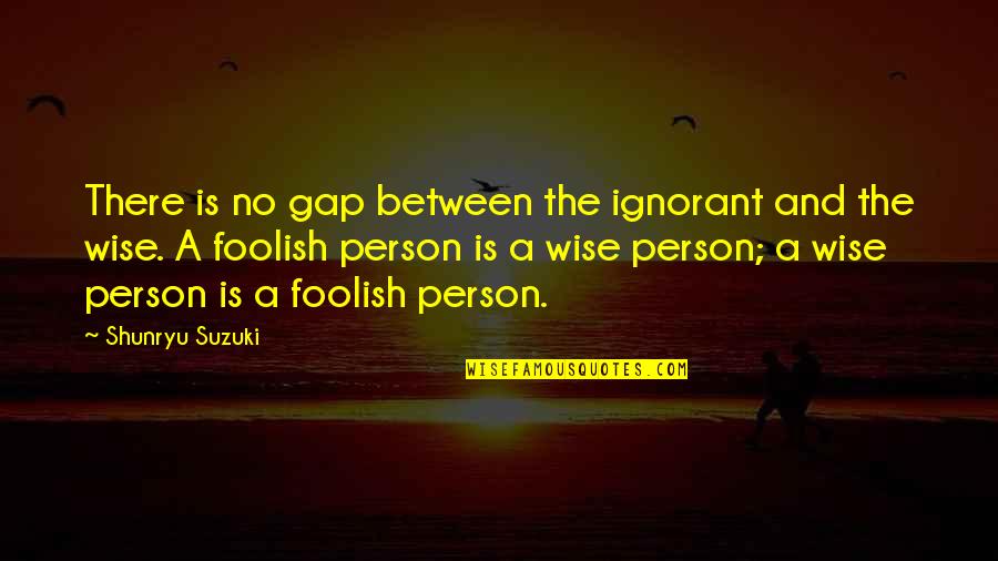 Slowly Dying Quotes By Shunryu Suzuki: There is no gap between the ignorant and