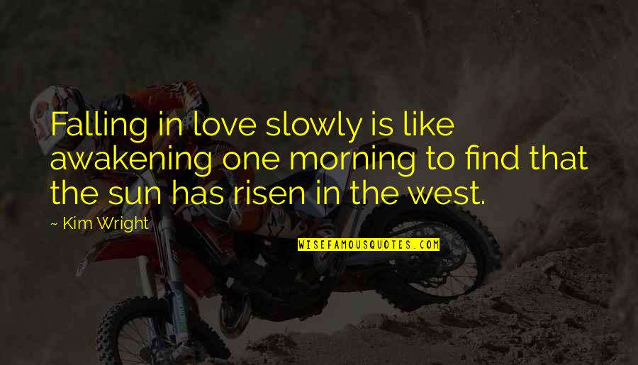 Slowly Falling For You Quotes By Kim Wright: Falling in love slowly is like awakening one