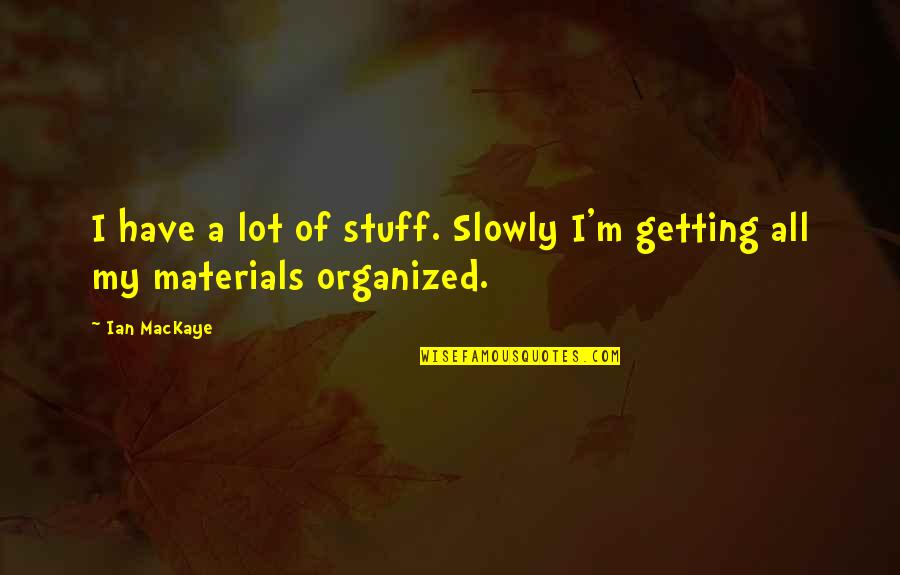 Slowly Getting There Quotes By Ian MacKaye: I have a lot of stuff. Slowly I'm
