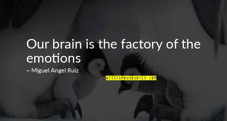 Slowly Getting Tired Quotes By Miguel Angel Ruiz: Our brain is the factory of the emotions