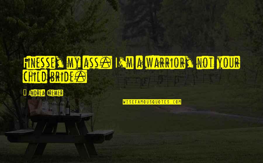 Slowly Losing Friendship Quotes By Andrea Cremer: Finesse, my ass. I'm a warrior, not your Slowly Losing Friendship Quotes By Andrea Cremer: Finesse, my ass. I'm a warrior, not your