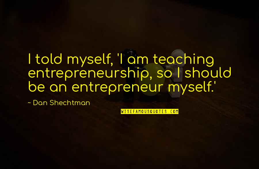 Slowly Losing Friendship Quotes By Dan Shechtman: I told myself, 'I am teaching entrepreneurship, so Slowly Losing Friendship Quotes By Dan Shechtman: I told myself, 'I am teaching entrepreneurship, so
