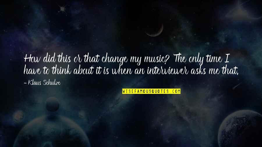 Slowly Losing Your Best Friend Quotes By Klaus Schulze: How did this or that change my music? Slowly Losing Your Best Friend Quotes By Klaus Schulze: How did this or that change my music?