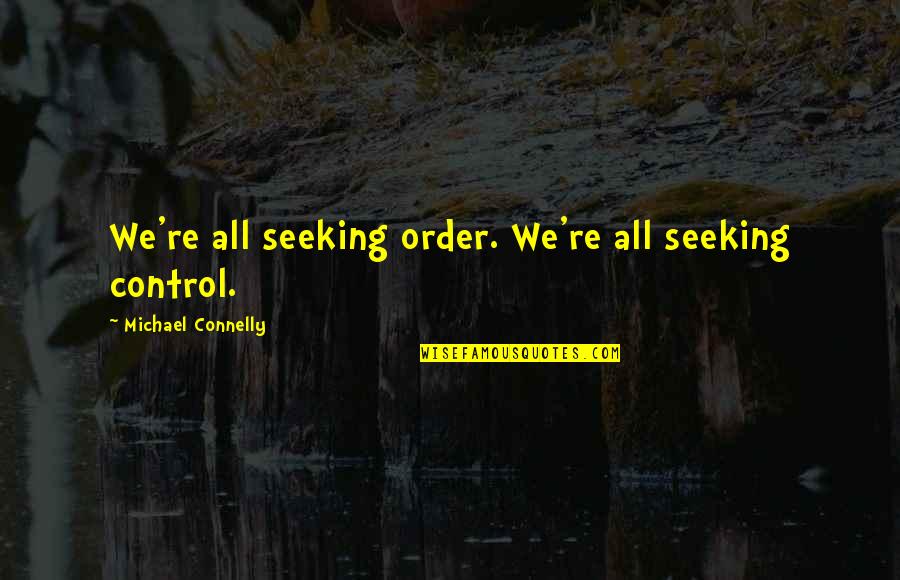 Slowly Losing Your Best Friend Quotes By Michael Connelly: We're all seeking order. We're all seeking control. Slowly Losing Your Best Friend Quotes By Michael Connelly: We're all seeking order. We're all seeking control.