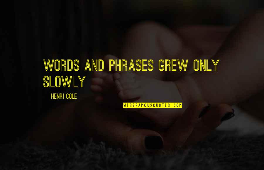 Slowly Quotes By Henri Cole: Words and phrases grew only slowly Slowly Quotes By Henri Cole: Words and phrases grew only slowly